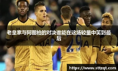 老皇家与阿图柏的对决谁能在这场较量中笑到最后