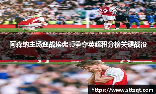 阿森纳主场迎战埃弗顿争夺英超积分榜关键战役