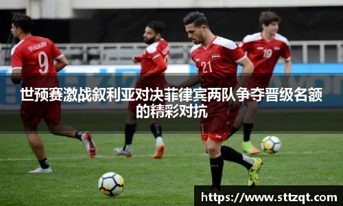 世预赛激战叙利亚对决菲律宾两队争夺晋级名额的精彩对抗