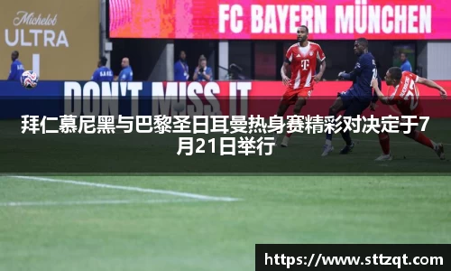 拜仁慕尼黑与巴黎圣日耳曼热身赛精彩对决定于7月21日举行