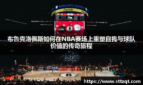布鲁克洛佩斯如何在NBA赛场上重塑自我与球队价值的传奇旅程