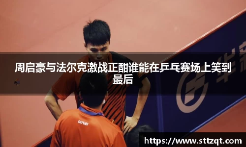 周启豪与法尔克激战正酣谁能在乒乓赛场上笑到最后