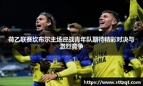 荷乙联赛坎布尔主场迎战青年队期待精彩对决与激烈竞争