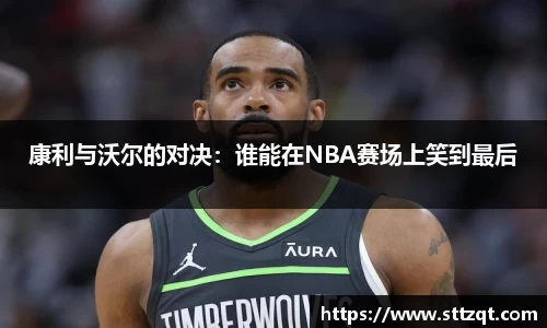康利与沃尔的对决：谁能在NBA赛场上笑到最后