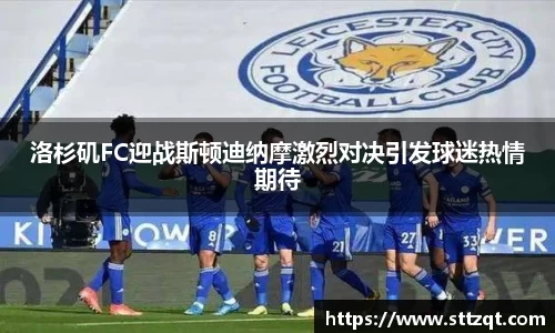 洛杉矶FC迎战斯顿迪纳摩激烈对决引发球迷热情期待