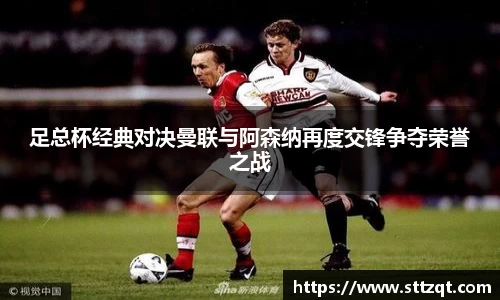 足总杯经典对决曼联与阿森纳再度交锋争夺荣誉之战