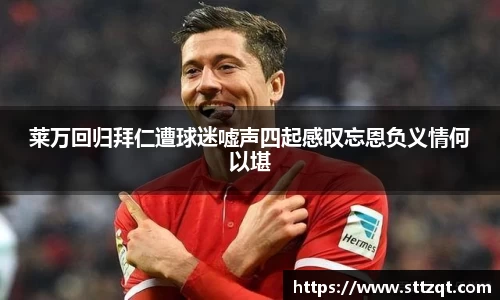 莱万回归拜仁遭球迷嘘声四起感叹忘恩负义情何以堪