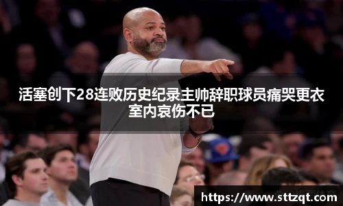 活塞创下28连败历史纪录主帅辞职球员痛哭更衣室内哀伤不已