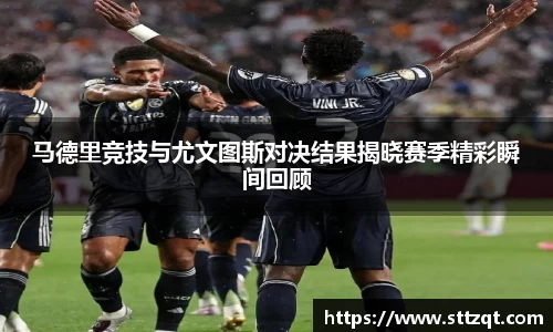 马德里竞技与尤文图斯对决结果揭晓赛季精彩瞬间回顾