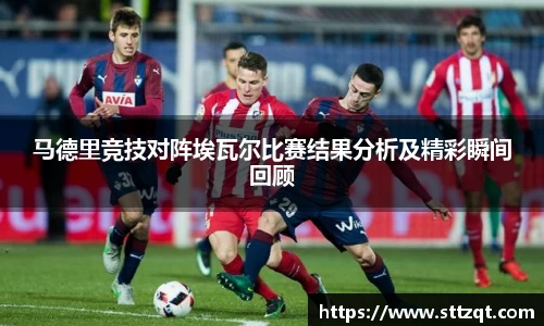 马德里竞技对阵埃瓦尔比赛结果分析及精彩瞬间回顾